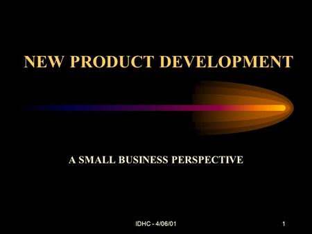 IDHC - 4/06/011 NEW PRODUCT DEVELOPMENT A SMALL BUSINESS PERSPECTIVE.