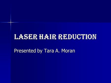 Laser Hair Reduction Presented by Tara A. Moran. Scientific advance in medical laser technology Now there is a safe way to reduce or eliminate unwanted.