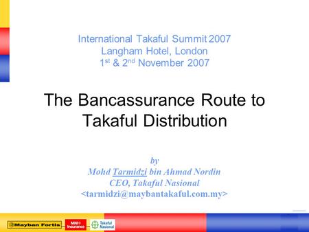 0 0 International Takaful Summit 2007 Langham Hotel, London 1 st & 2 nd November 2007 The Bancassurance Route to Takaful Distribution by Mohd Tarmidzi.