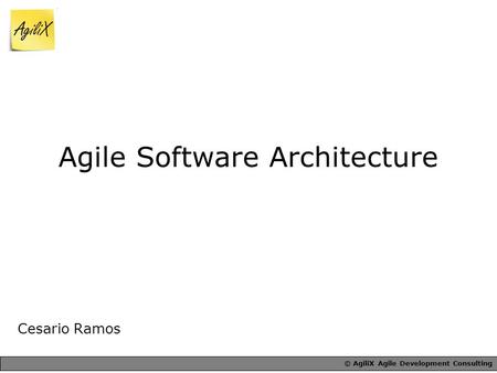 © AgiliX Agile Development Consulting Agile Software Architecture Cesario Ramos.