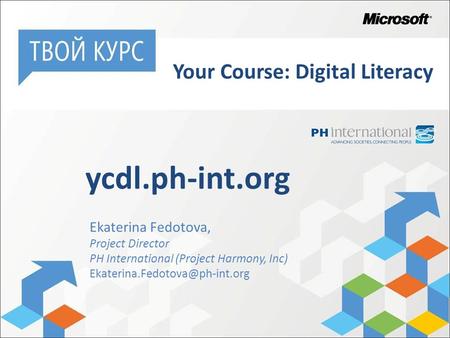 Ekaterina Fedotova, Project Director PH International (Project Harmony, Inc) ycdl.ph-int.org Your Course: Digital Literacy.