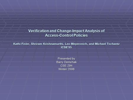 Verification and Change-Impact Analysis of Access-Control Policies Kathi Fisler, Shriram Krishnamurthi, Leo Meyerovich, and Michael Tschantz ICSE’05 Presented.
