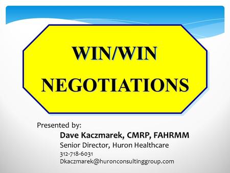 NEGOTIATIONS WIN/WIN Presented by: Dave Kaczmarek, CMRP, FAHRMM Senior Director, Huron Healthcare 312-718-6031