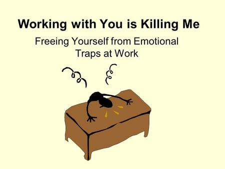 Working with You is Killing Me Freeing Yourself from Emotional Traps at Work.