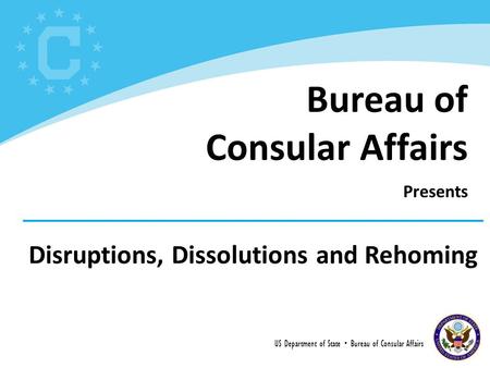 Disruptions, Dissolutions and Rehoming US Department of State  Bureau of Consular Affairs Bureau of Consular Affairs Presents.