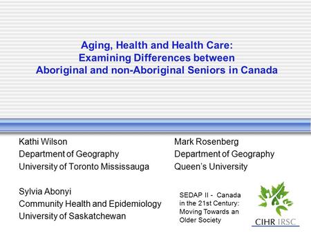 Aging, Health and Health Care: Examining Differences between Aboriginal and non-Aboriginal Seniors in Canada Kathi WilsonMark RosenbergDepartment of Geography.