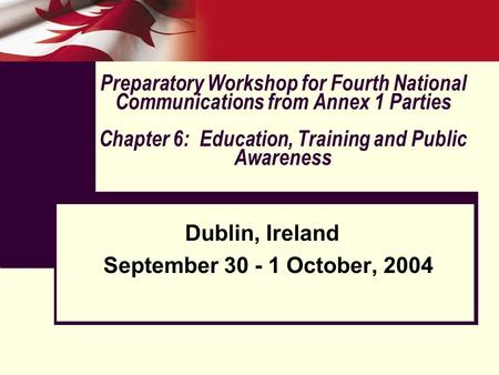 Preparatory Workshop for Fourth National Communications from Annex 1 Parties Chapter 6: Education, Training and Public Awareness Dublin, Ireland September.