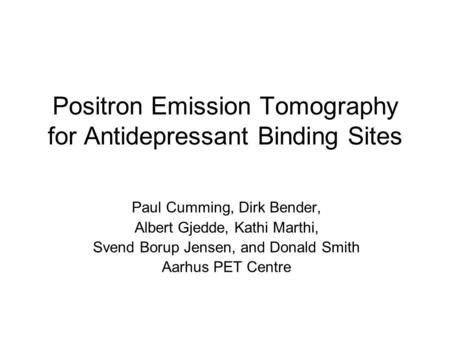 Positron Emission Tomography for Antidepressant Binding Sites Paul Cumming, Dirk Bender, Albert Gjedde, Kathi Marthi, Svend Borup Jensen, and Donald Smith.