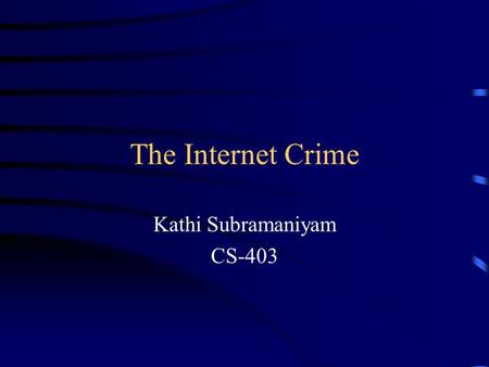 The Internet Crime Kathi Subramaniyam CS-403. Overview Internet crime Types of Crime Security features Future.