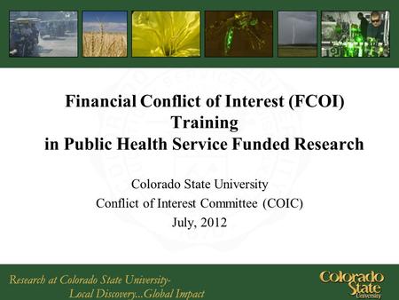Financial Conflict of Interest (FCOI) Training in Public Health Service Funded Research Colorado State University Conflict of Interest Committee (COIC)