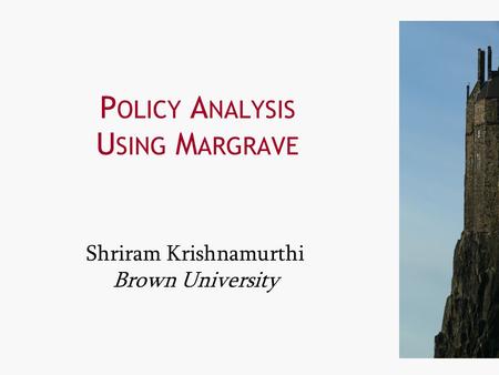 11 P OLICY A NALYSIS U SING M ARGRAVE Shriram Krishnamurthi Brown University.