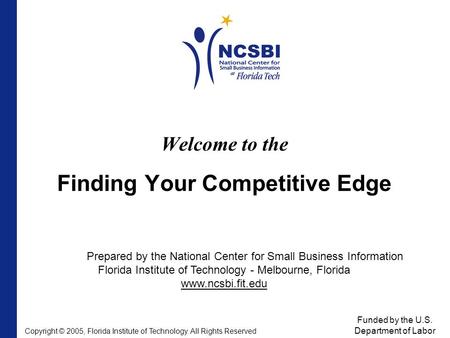 Welcome to the Finding Your Competitive Edge Prepared by the National Center for Small Business Information Florida Institute of Technology - Melbourne,