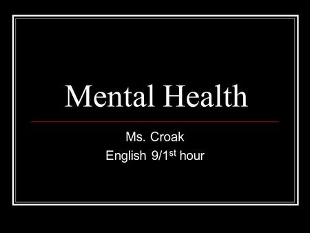 Mental Health Ms. Croak English 9/1 st hour. Background Mental Health 1. A state of emotional and psychological well-being in which an individual is able.