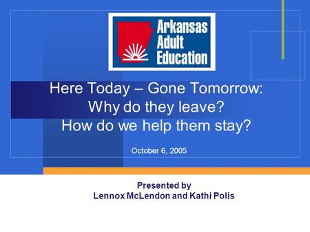 Here Today – Gone Tomorrow: Why do they leave? How do we help them stay? Presented by Lennox McLendon and Kathi Polis October 6, 2005.