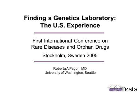 Finding a Genetics Laboratory: The U.S. Experience First International Conference on Rare Diseases and Orphan Drugs Stockholm, Sweden 2005 Roberta A Pagon,