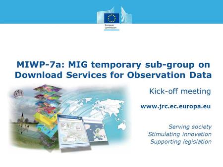 Www.jrc.ec.europa.eu Serving society Stimulating innovation Supporting legislation MIWP-7a: MIG temporary sub-group on Download Services for Observation.