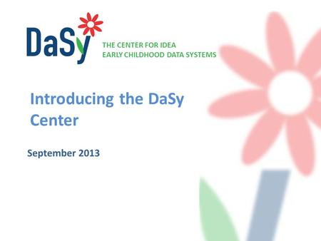 THE CENTER FOR IDEA EARLY CHILDHOOD DATA SYSTEMS Introducing the DaSy Center September 2013.