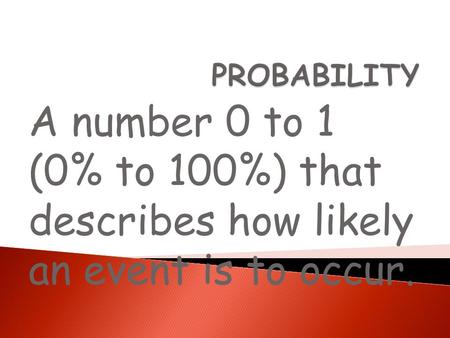 PROBABILITY A number 0 to 1 (0% to 100%) that describes how likely an event is to occur.
