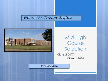 Mid-High Course Selection Class of 2017 Class of 2018 January 2014 Where the Dream Begins !
