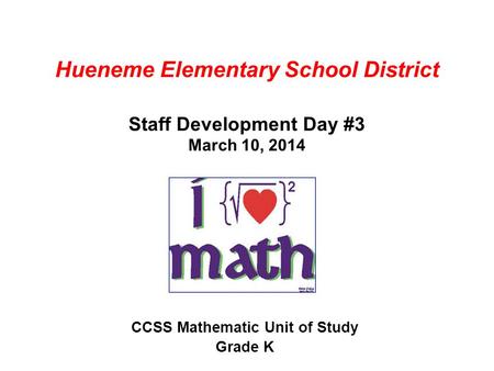 Hueneme Elementary School District Staff Development Day #3 March 10, 2014 CCSS Mathematic Unit of Study Grade K.