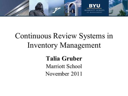 Continuous Review Systems in Inventory Management Talia Gruber Marriott School November 2011.