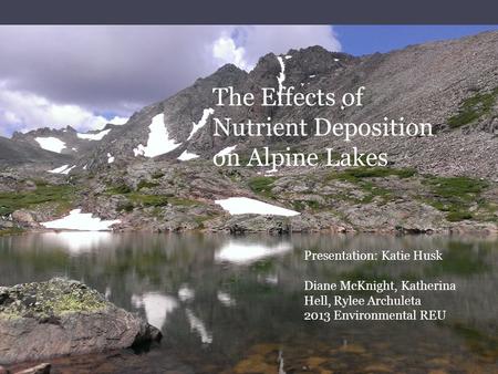 REU 2013 Incubation Project Katie Husk Advisor: Dr. Diane McKnight The Effects of Nutrient Deposition on Alpine Lakes Presentation: Katie Husk Diane McKnight,