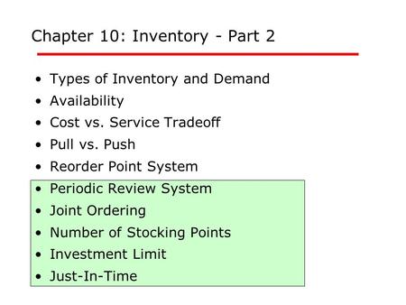 Chapter 10: Inventory - Part 2 Types of Inventory and Demand Availability Cost vs. Service Tradeoff Pull vs. Push Reorder Point System Periodic Review.