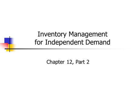 Inventory Management for Independent Demand Chapter 12, Part 2.