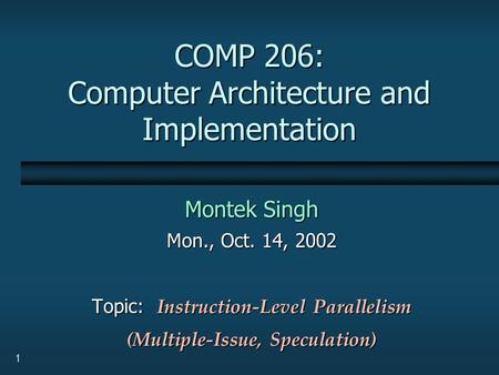 1 COMP 206: Computer Architecture and Implementation Montek Singh Mon., Oct. 14, 2002 Topic: Instruction-Level Parallelism (Multiple-Issue, Speculation)