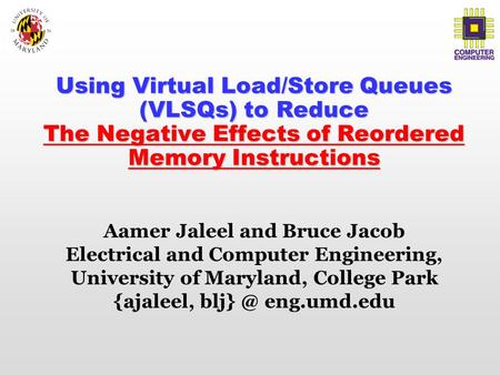Using Virtual Load/Store Queues (VLSQs) to Reduce The Negative Effects of Reordered Memory Instructions Aamer Jaleel and Bruce Jacob Electrical and Computer.