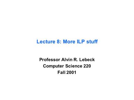 Lecture 8: More ILP stuff Professor Alvin R. Lebeck Computer Science 220 Fall 2001.