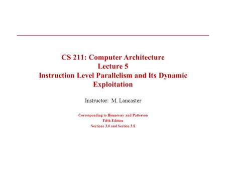 CS 211: Computer Architecture Lecture 5 Instruction Level Parallelism and Its Dynamic Exploitation Instructor: M. Lancaster Corresponding to Hennessey.