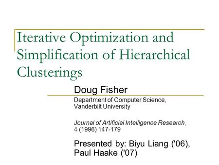 Iterative Optimization and Simplification of Hierarchical Clusterings Doug Fisher Department of Computer Science, Vanderbilt University Journal of Artificial.