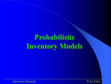 ___________________________________________________________________________ Operations Research  Jan Fábry Probabilistic Inventory Models.
