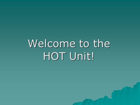 Welcome to the HOT Unit!. Purpose of these Slides  What you can expect from us.  What we can expect from you.  Pointers.