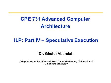 CPE 731 Advanced Computer Architecture ILP: Part IV – Speculative Execution Dr. Gheith Abandah Adapted from the slides of Prof. David Patterson, University.