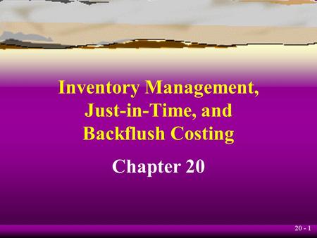 20 - 1 Inventory Management, Just-in-Time, and Backflush Costing Chapter 20.