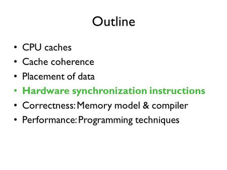 Outline CPU caches Cache coherence Placement of data Hardware synchronization instructions Correctness: Memory model & compiler Performance: Programming.