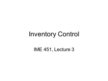 Inventory Control IME 451, Lecture 3.