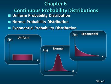1 1 Slide Chapter 6 Continuous Probability Distributions n Uniform Probability Distribution n Normal Probability Distribution n Exponential Probability.