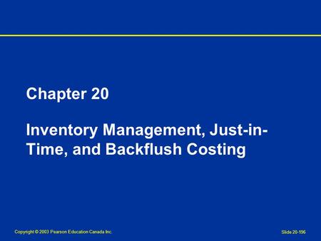 Copyright © 2003 Pearson Education Canada Inc. Slide 20-196 Chapter 20 Inventory Management, Just-in- Time, and Backflush Costing.