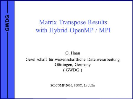 GWDG Matrix Transpose Results with Hybrid OpenMP / MPI O. Haan Gesellschaft für wissenschaftliche Datenverarbeitung Göttingen, Germany ( GWDG ) SCICOMP.