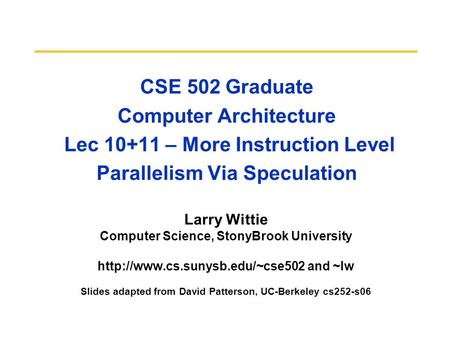 CSE 502 Graduate Computer Architecture Lec 10+11 – More Instruction Level Parallelism Via Speculation Larry Wittie Computer Science, StonyBrook University.