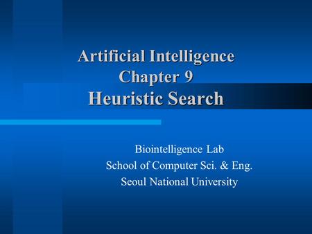 Artificial Intelligence Chapter 9 Heuristic Search Biointelligence Lab School of Computer Sci. & Eng. Seoul National University.