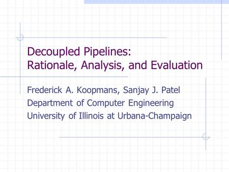 Decoupled Pipelines: Rationale, Analysis, and Evaluation Frederick A. Koopmans, Sanjay J. Patel Department of Computer Engineering University of Illinois.