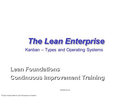 © Improvement Initiatives (used with permission of author) freeleansite.com The Lean Enterprise Lean Foundations Continuous Improvement Training Lean Foundations.
