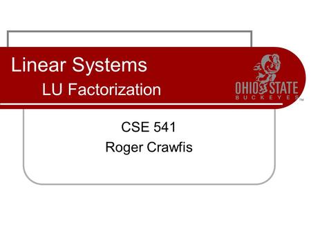 Linear Systems LU Factorization CSE 541 Roger Crawfis.