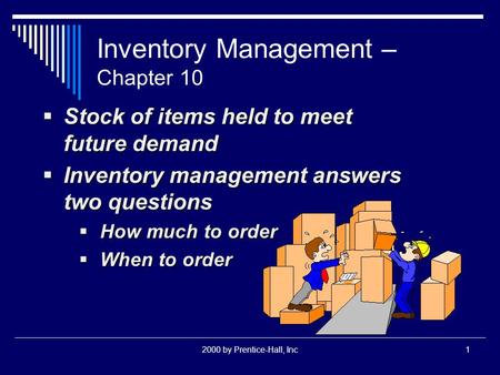 2000 by Prentice-Hall, Inc1 Inventory Management – Chapter 10  Stock of items held to meet future demand  Inventory management answers two questions.