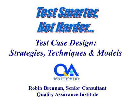 Test Case Design: Strategies, Techniques & Models Robin Brennan, Senior Consultant Quality Assurance Institute.