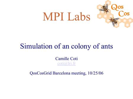 MPI Labs Simulation of an colony of ants Camille Coti QosCosGrid Barcelona meeting, 10/25/06.
